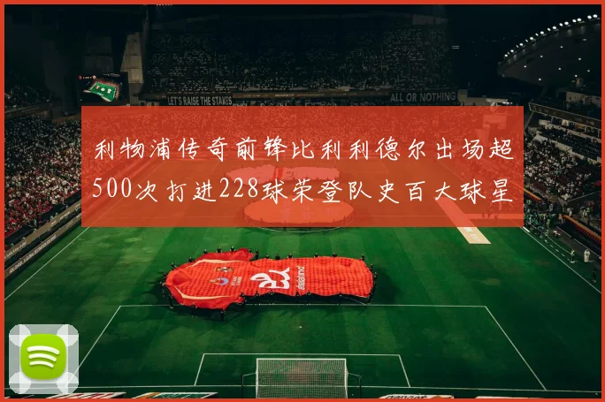 利物浦传奇前锋比利利德尔出场超500次打进228球荣登队史百大球星第11位
