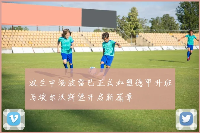 波兰中场波雷巴正式加盟德甲升班马埃尔沃斯堡开启新篇章