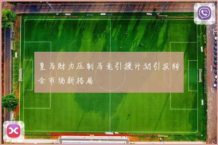 皇马财力压制马竞引援计划引发转会市场新格局