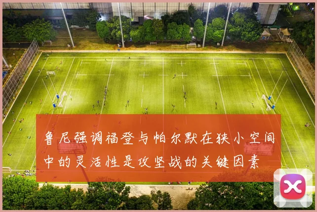 鲁尼强调福登与帕尔默在狭小空间中的灵活性是攻坚战的关键因素