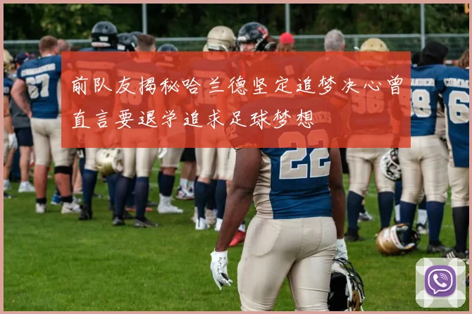 前队友揭秘哈兰德坚定追梦决心曾直言要退学追求足球梦想