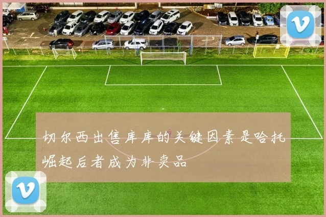 切尔西出售库库的关键因素是哈托崛起后者成为非卖品