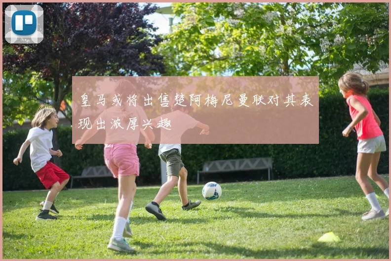 皇马或将出售楚阿梅尼曼联对其表现出浓厚兴趣