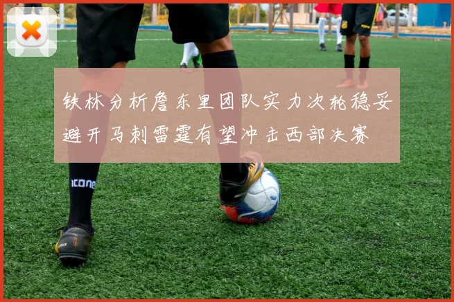 铁林分析詹东里团队实力次轮稳妥避开马刺雷霆有望冲击西部决赛