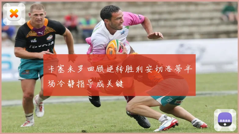 卡塞米罗回顾逆转胜利安切洛蒂半场冷静指导成关键