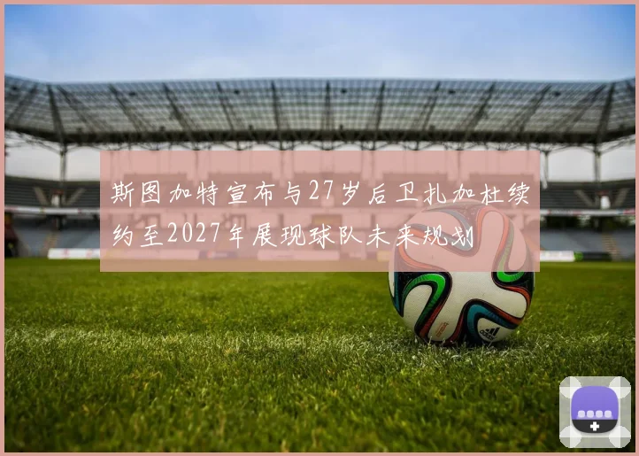斯图加特宣布与27岁后卫扎加杜续约至2027年展现球队未来规划