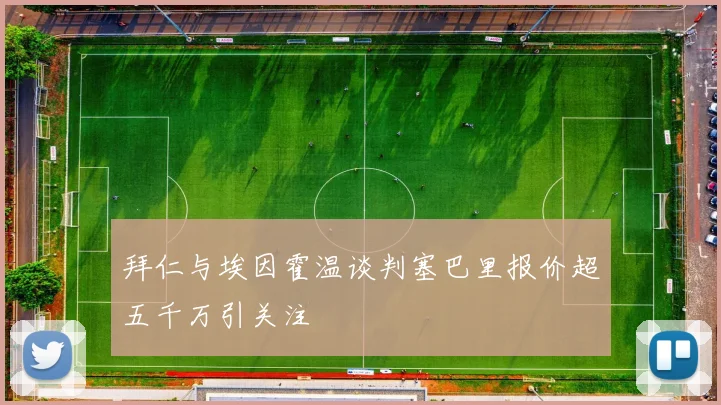 拜仁与埃因霍温谈判塞巴里报价超五千万引关注